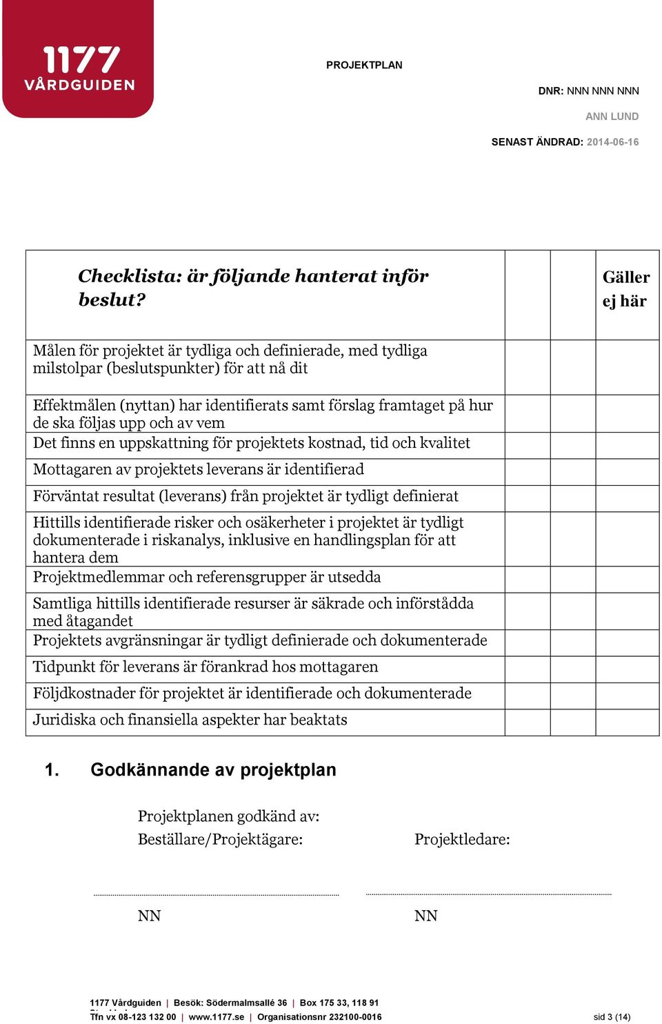 vem Det finns en uppskattning för projektets kostnad, tid och kvalitet Mottagaren av projektets leverans är identifierad Förväntat resultat (leverans) från projektet är tydligt definierat Hittills
