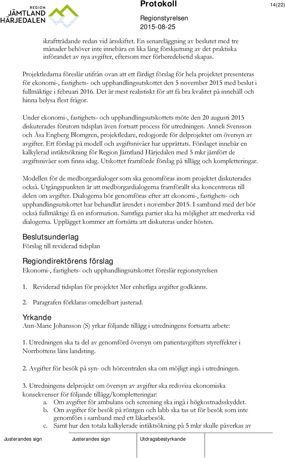 Projektledarna föreslår utifrån ovan att ett färdigt förslag för hela projektet presenteras för ekonomi-, fastighets- och upphandlingsutskottet den 5 november 2015 med beslut i fullmäktige i februari
