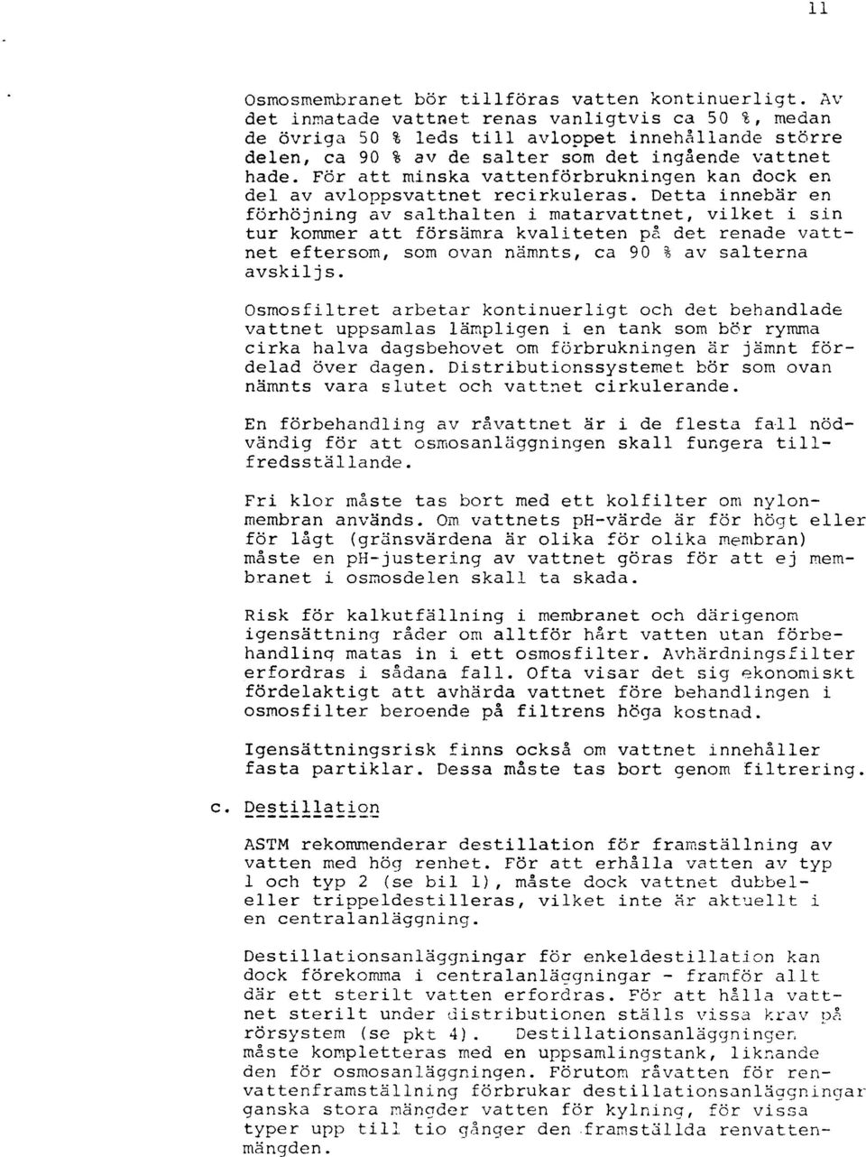 För att minska vattenförbrukningen kan dock en del av avloppsvattnet recirkuleras. Detta innebär en förhöjning av salthalten i matarvattnet, vilket i sin tur kommer att försämra kvaliteten p.