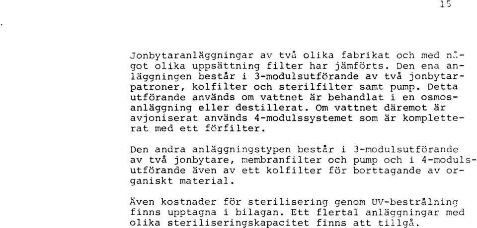 Detta utförande används om vattnet är behandlat i en osmosanläggning eller destillerat.