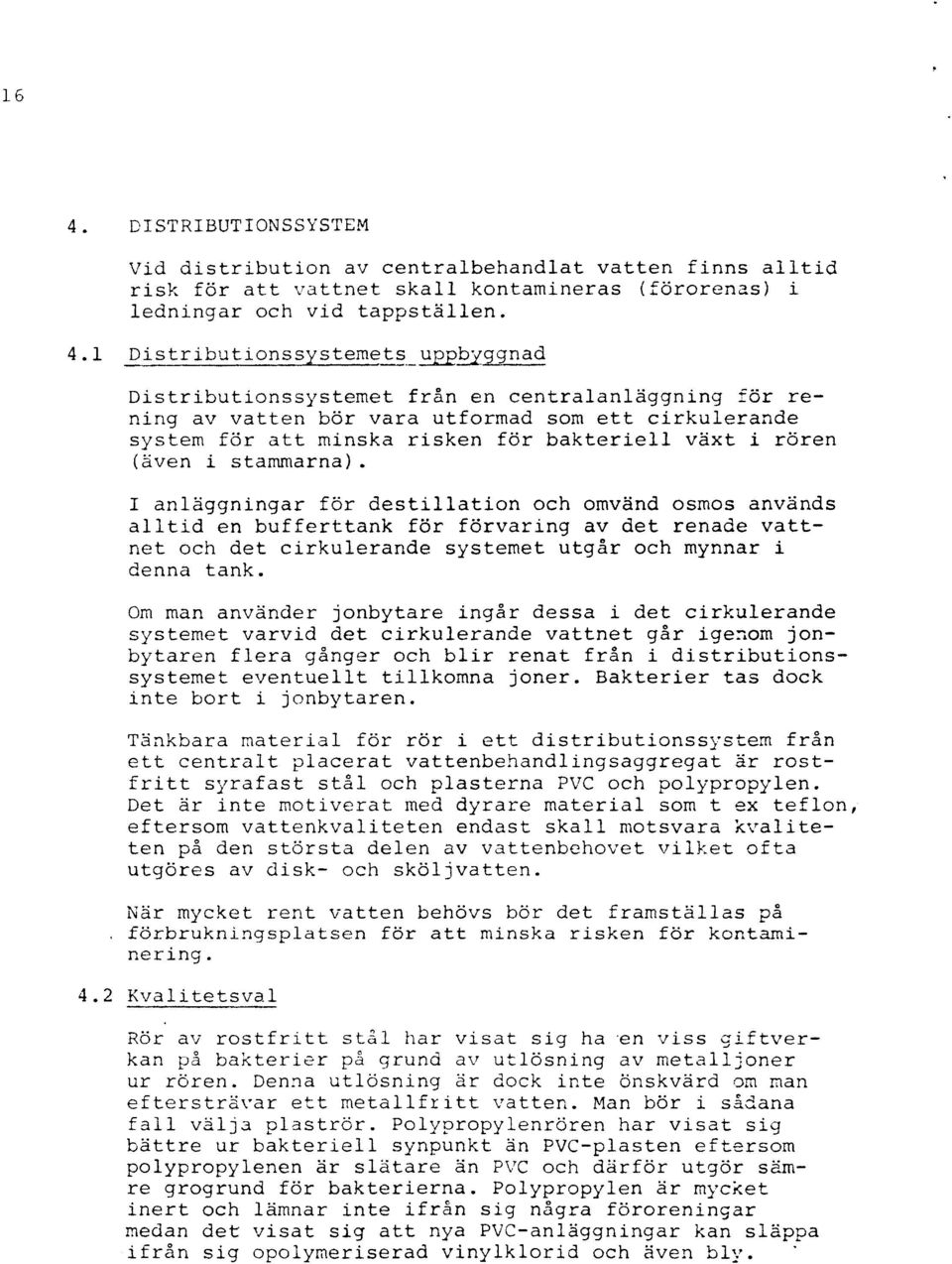 I anläggningar för destillation och omvänd osmos används alltid en bufferttank för förvaring av det renade vattnet och det cirkulerande systemet utgår och mynnar i denna tank.