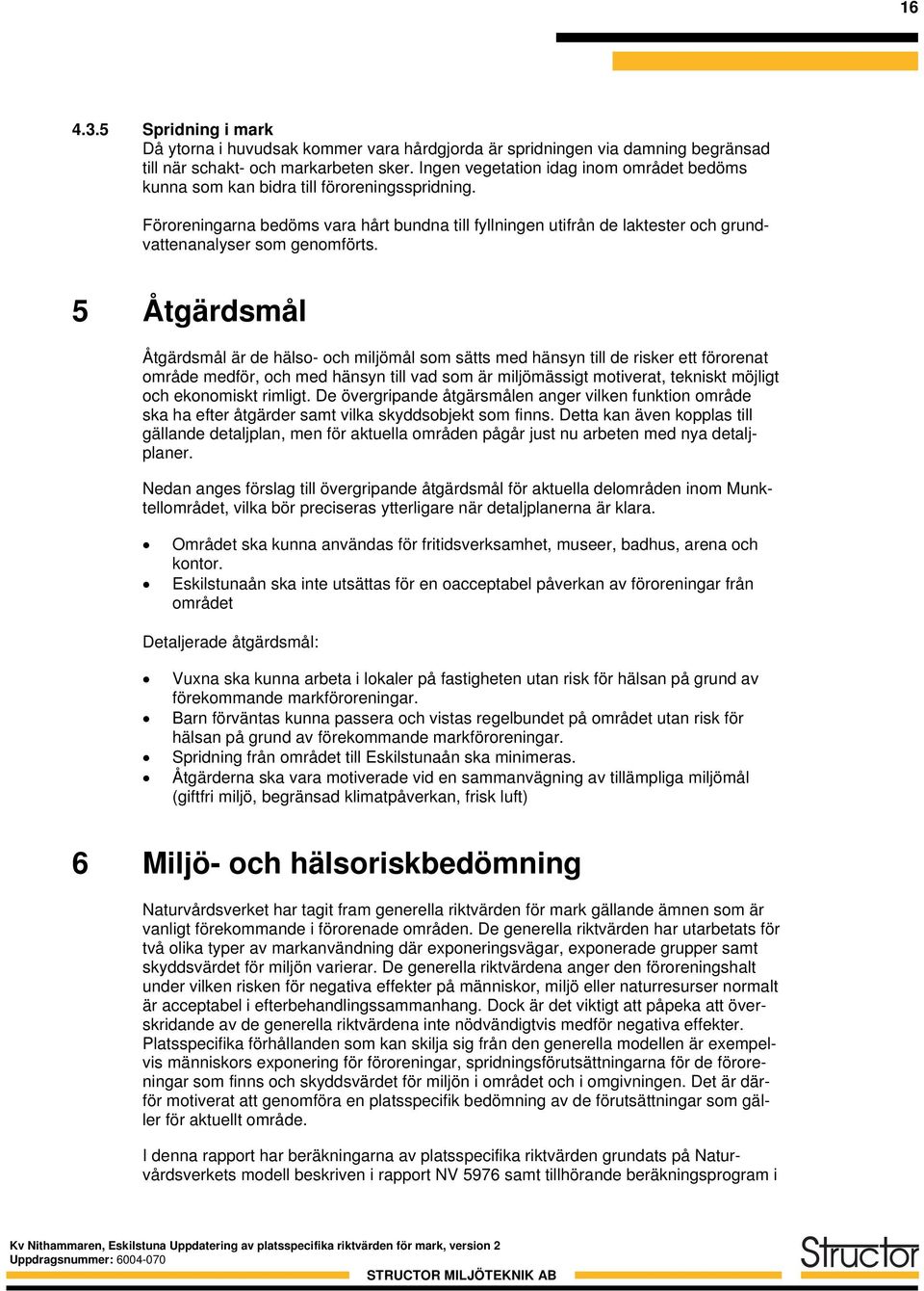 Föroreningarna bedöms vara hårt bundna till fyllningen utifrån de laktester och grundvattenanalyser som genomförts.
