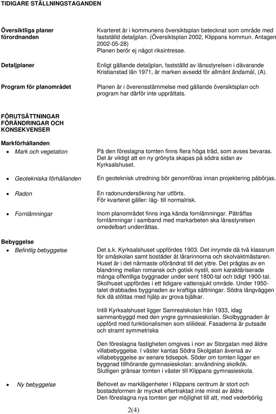 Enligt gällande detaljplan, fastställd av länsstyrelsen i dåvarande Kristianstad län 1971, är marken avsedd för allmänt ändamål, (A).