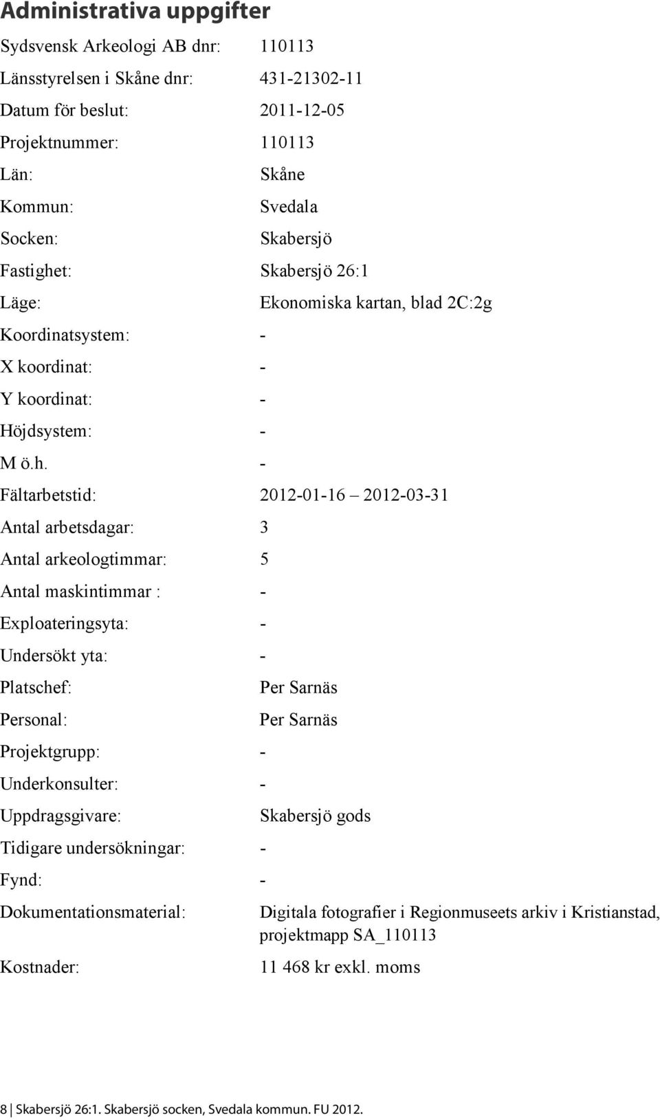 t: Skabersjö 26:1 Läge: Koordinatsystem: - X koordinat: - Y koordinat: - Höjdsystem: - M ö.h.