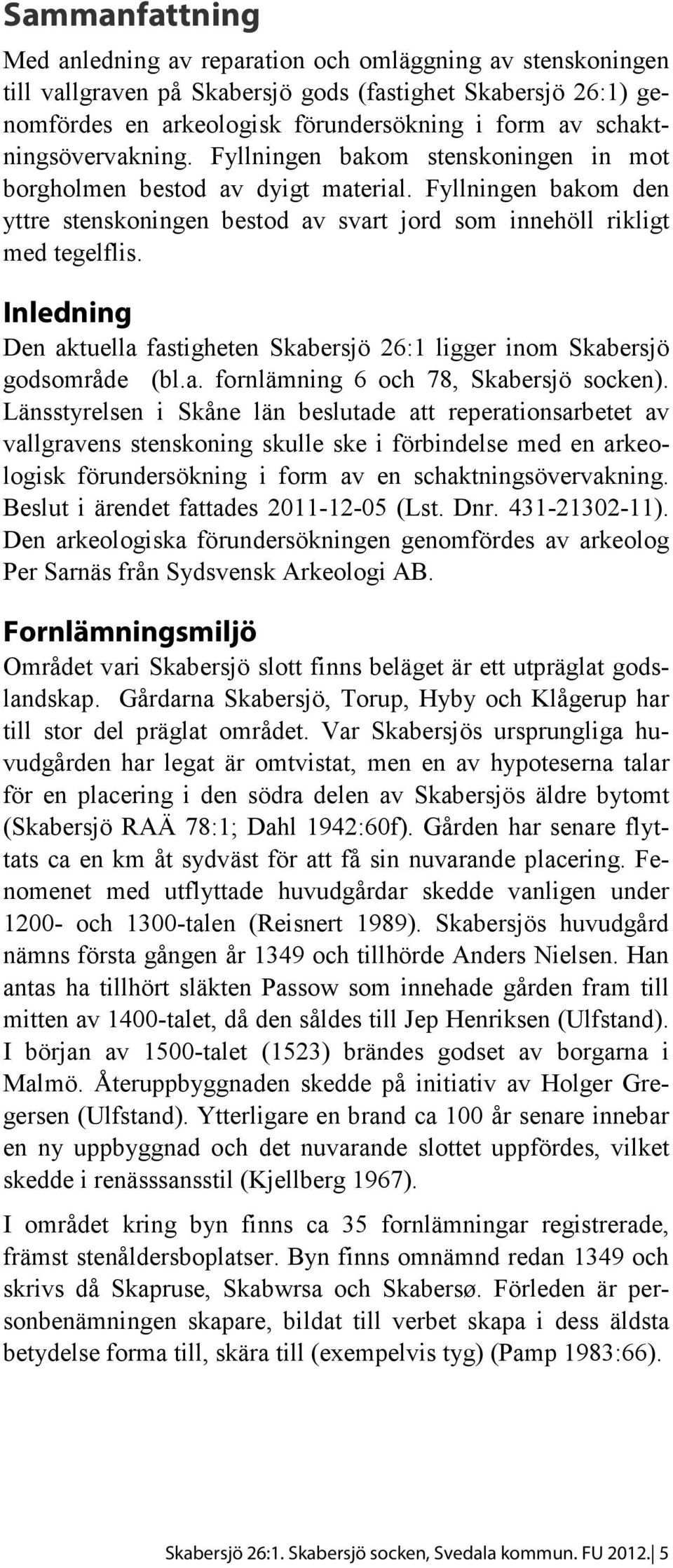 Inledning Den aktuella fastigheten Skabersjö 26:1 ligger inom Skabersjö godsområde (bl.a. fornlämning 6 och 78, Skabersjö socken).