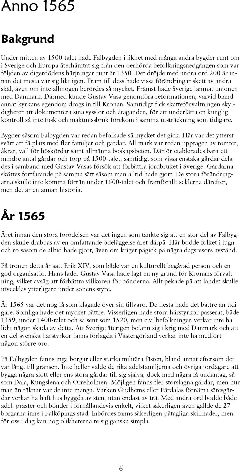 Främst hade Sverige lämnat unionen med Danmark. Därmed kunde Gustav Vasa genomföra reformationen, varvid bland annat kyrkans egendom drogs in till Kronan.