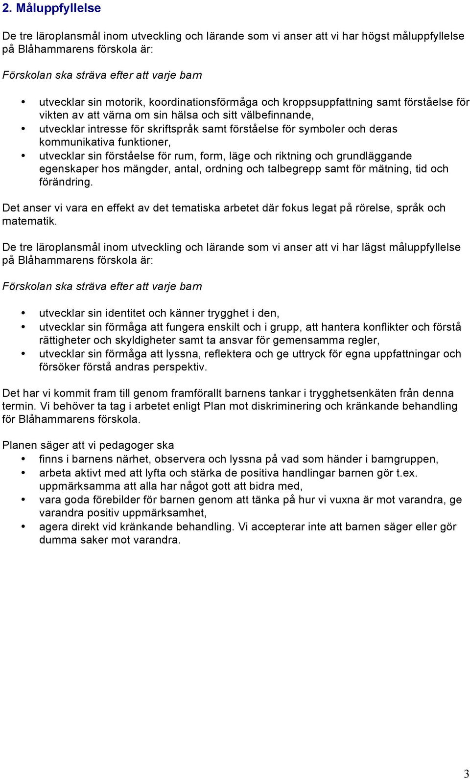 deras kommunikativa funktioner, utvecklar sin förståelse för rum, form, läge och riktning och grundläggande egenskaper hos mängder, antal, ordning och talbegrepp samt för mätning, tid och förändring.