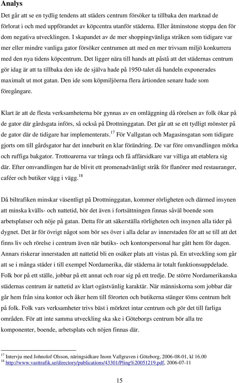 I skapandet av de mer shoppingvänliga stråken som tidigare var mer eller mindre vanliga gator försöker centrumen att med en mer trivsam miljö konkurrera med den nya tidens köpcentrum.