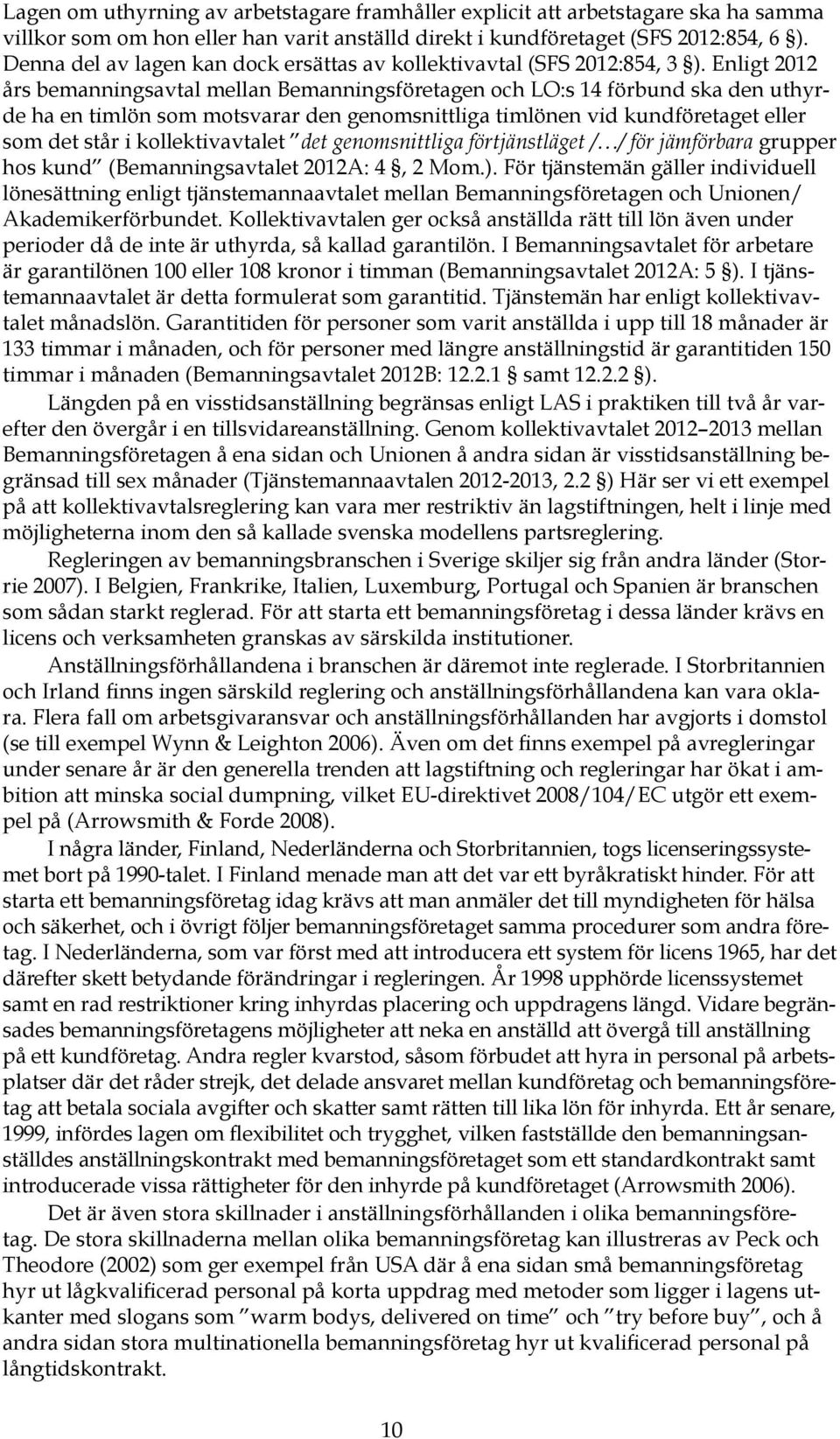 Enligt 2012 års bemanningsavtal mellan Bemanningsföretagen och LO:s 14 förbund ska den uthyrde ha en timlön som motsvarar den genomsnittliga timlönen vid kundföretaget eller som det står i