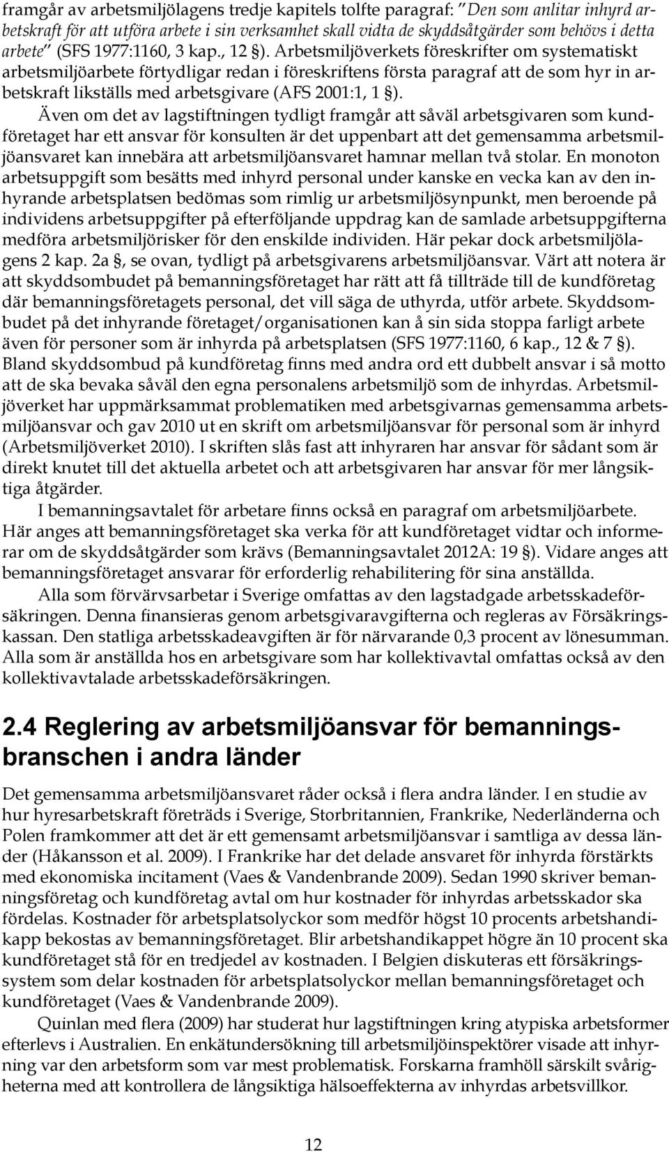 Arbetsmiljöverkets föreskrifter om systematiskt arbetsmiljöarbete förtydligar redan i föreskriftens första paragraf att de som hyr in arbetskraft likställs med arbetsgivare (AFS 2001:1, 1 ).