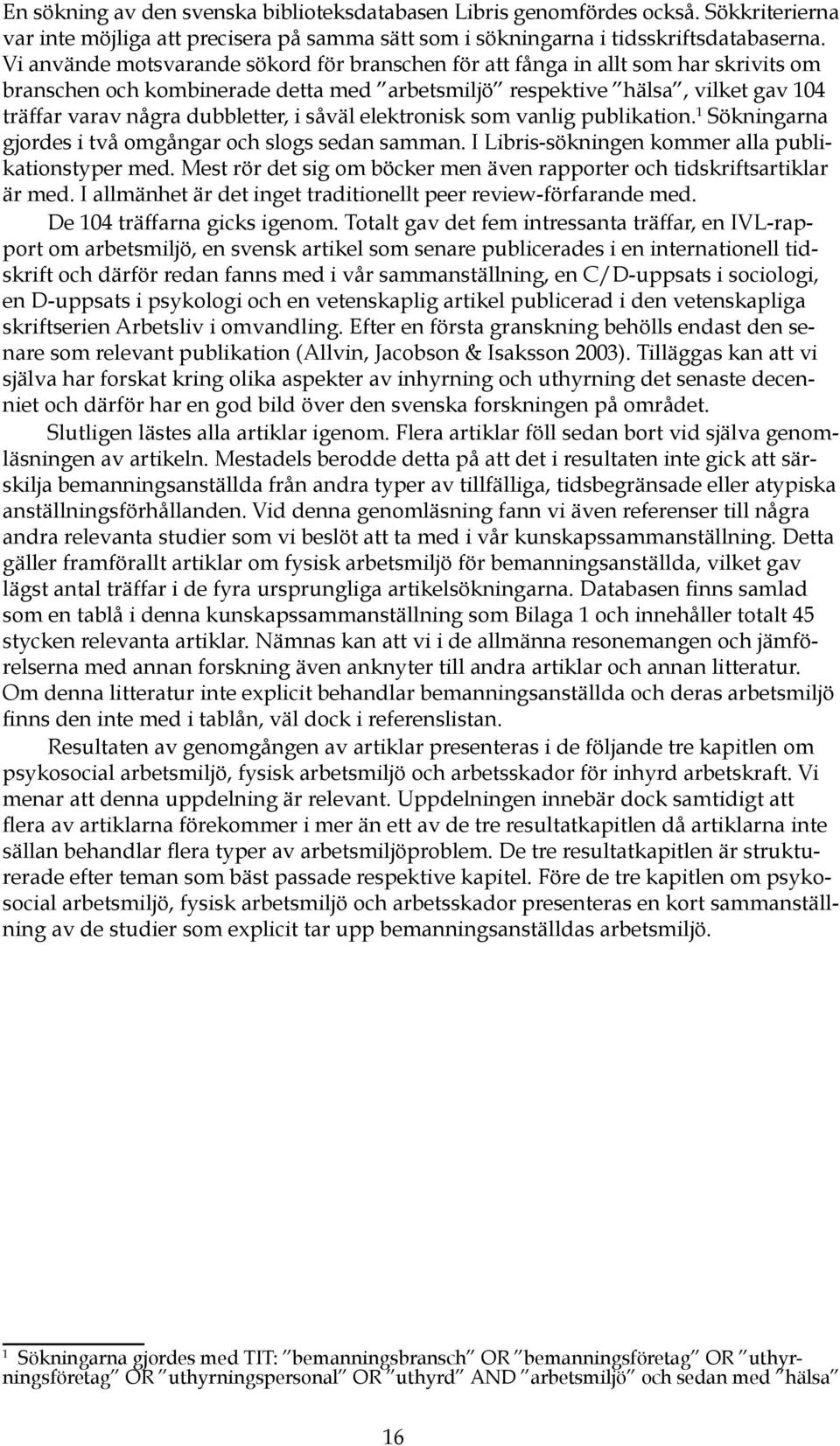 i såväl elektronisk som vanlig publikation. 1 Sökningarna gjordes i två omgångar och slogs sedan samman. I Libris-sökningen kommer alla publikationstyper med.