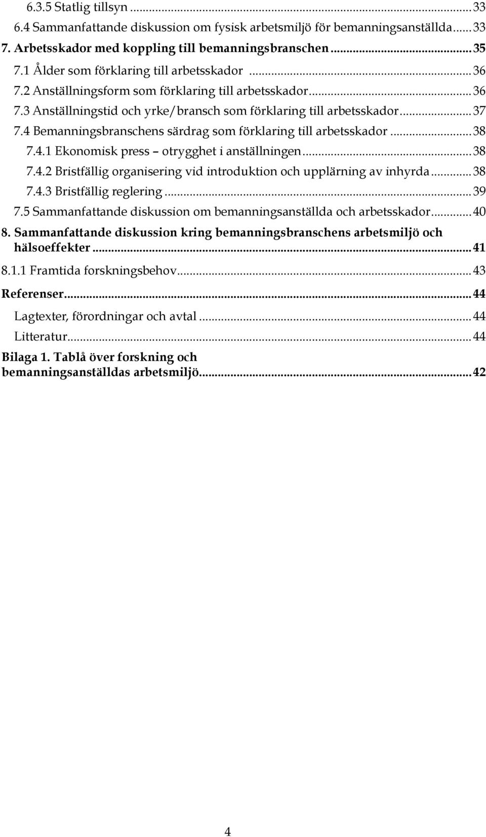 4 Bemanningsbranschens särdrag som förklaring till arbetsskador...38 7.4.1 Ekonomisk press otrygghet i anställningen...38 7.4.2 Bristfällig organisering vid introduktion och upplärning av inhyrda.