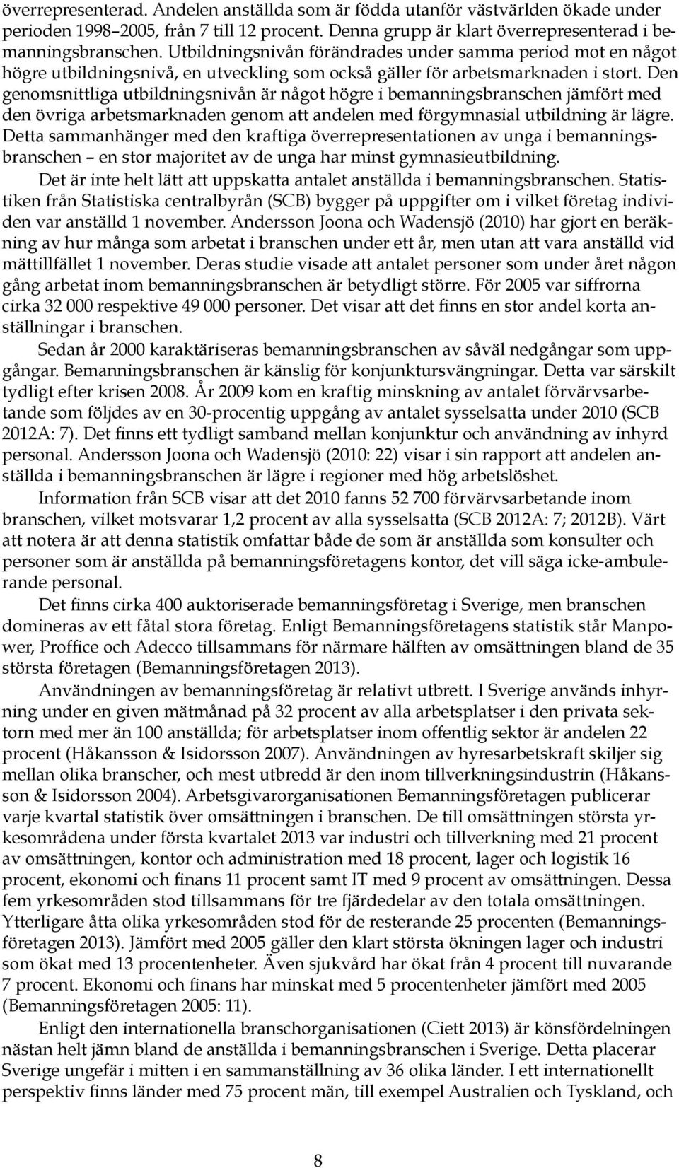 Den genomsnittliga utbildningsnivån är något högre i bemanningsbranschen jämfört med den övriga arbetsmarknaden genom att andelen med förgymnasial utbildning är lägre.