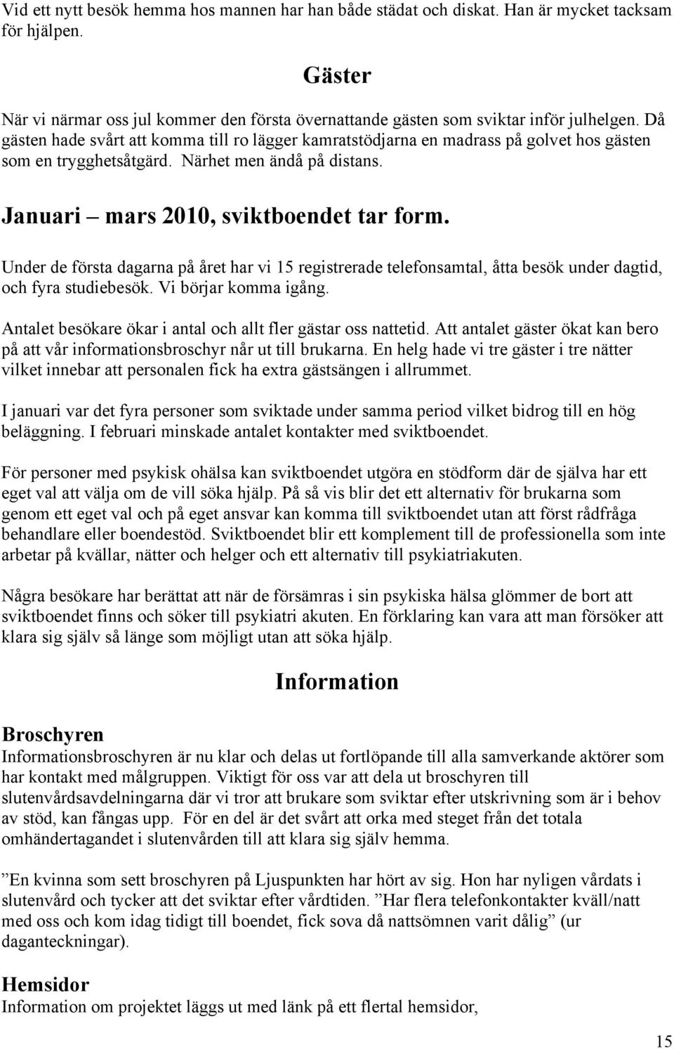 Under de första dagarna på året har vi 15 registrerade telefonsamtal, åtta besök under dagtid, och fyra studiebesök. Vi börjar komma igång.