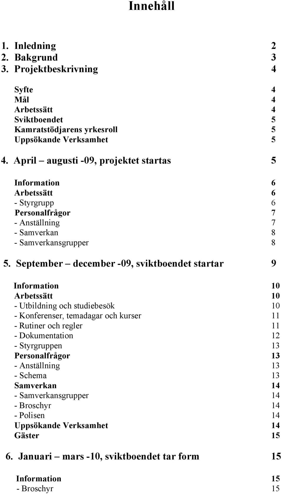 September december -09, sviktboendet startar 9 Information 10 Arbetssätt 10 - Utbildning och studiebesök 10 - Konferenser, temadagar och kurser 11 - Rutiner och regler 11 -