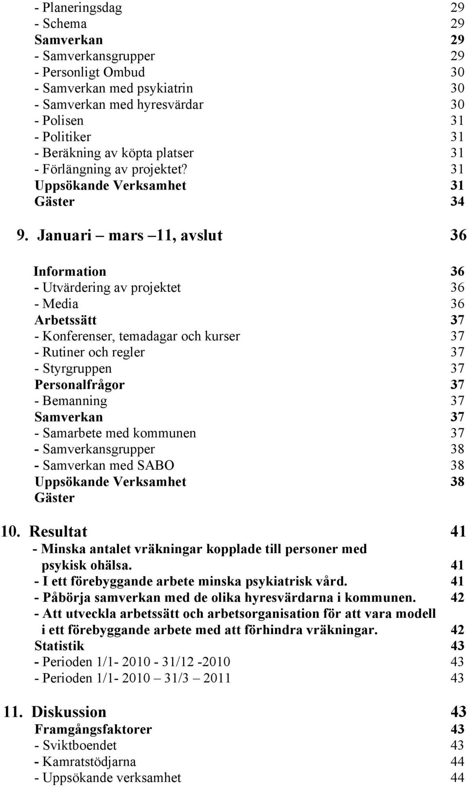 Januari mars 11, avslut 36 Information 36 - Utvärdering av projektet 36 - Media 36 Arbetssätt 37 - Konferenser, temadagar och kurser 37 - Rutiner och regler 37 - Styrgruppen 37 Personalfrågor 37 -