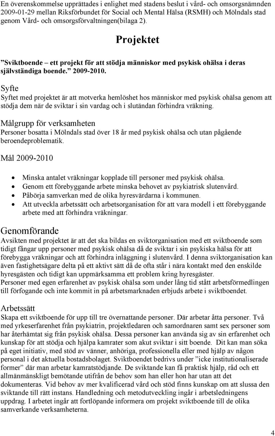 Syfte Syftet med projektet är att motverka hemlöshet hos människor med psykisk ohälsa genom att stödja dem när de sviktar i sin vardag och i slutändan förhindra vräkning.