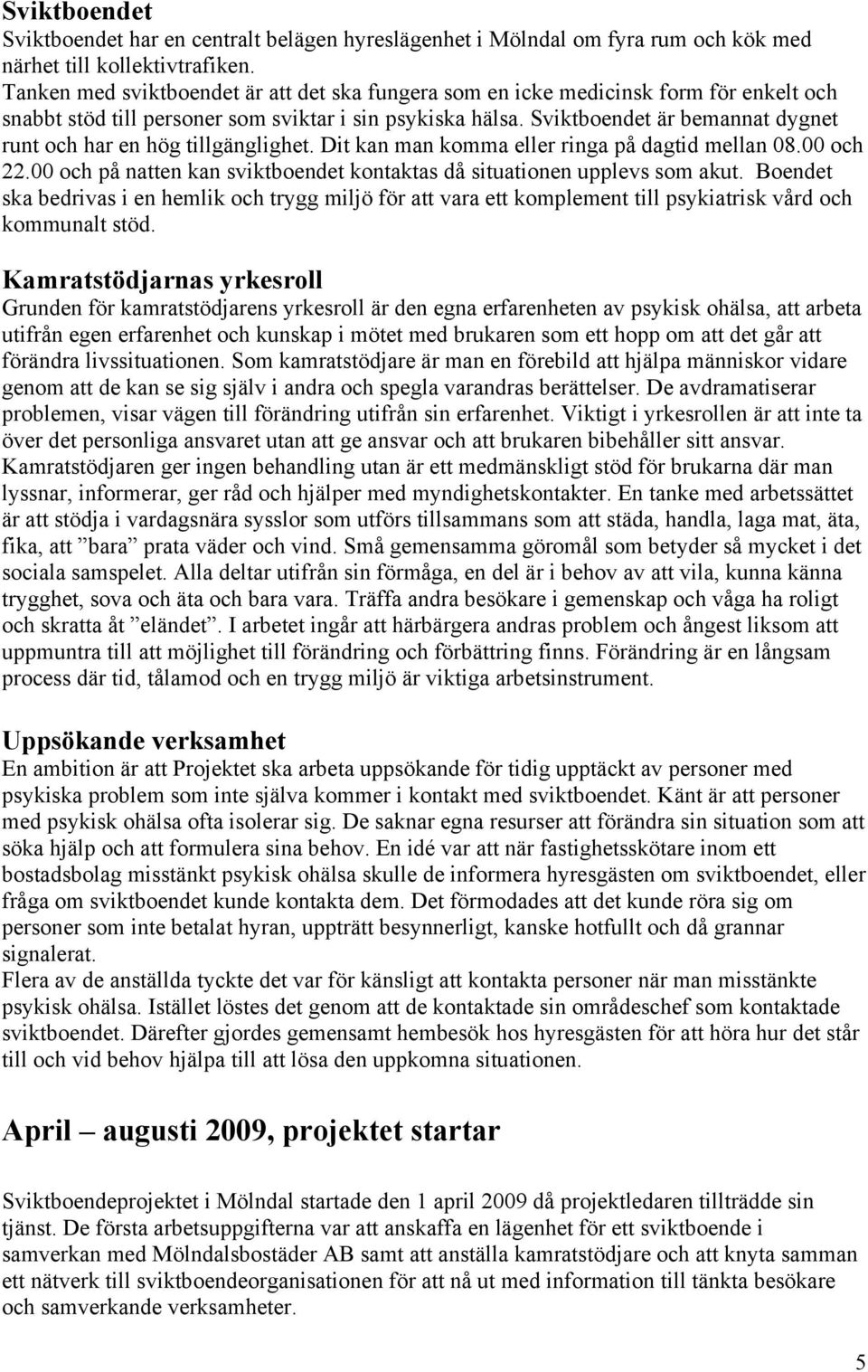 Sviktboendet är bemannat dygnet runt och har en hög tillgänglighet. Dit kan man komma eller ringa på dagtid mellan 08.00 och 22.