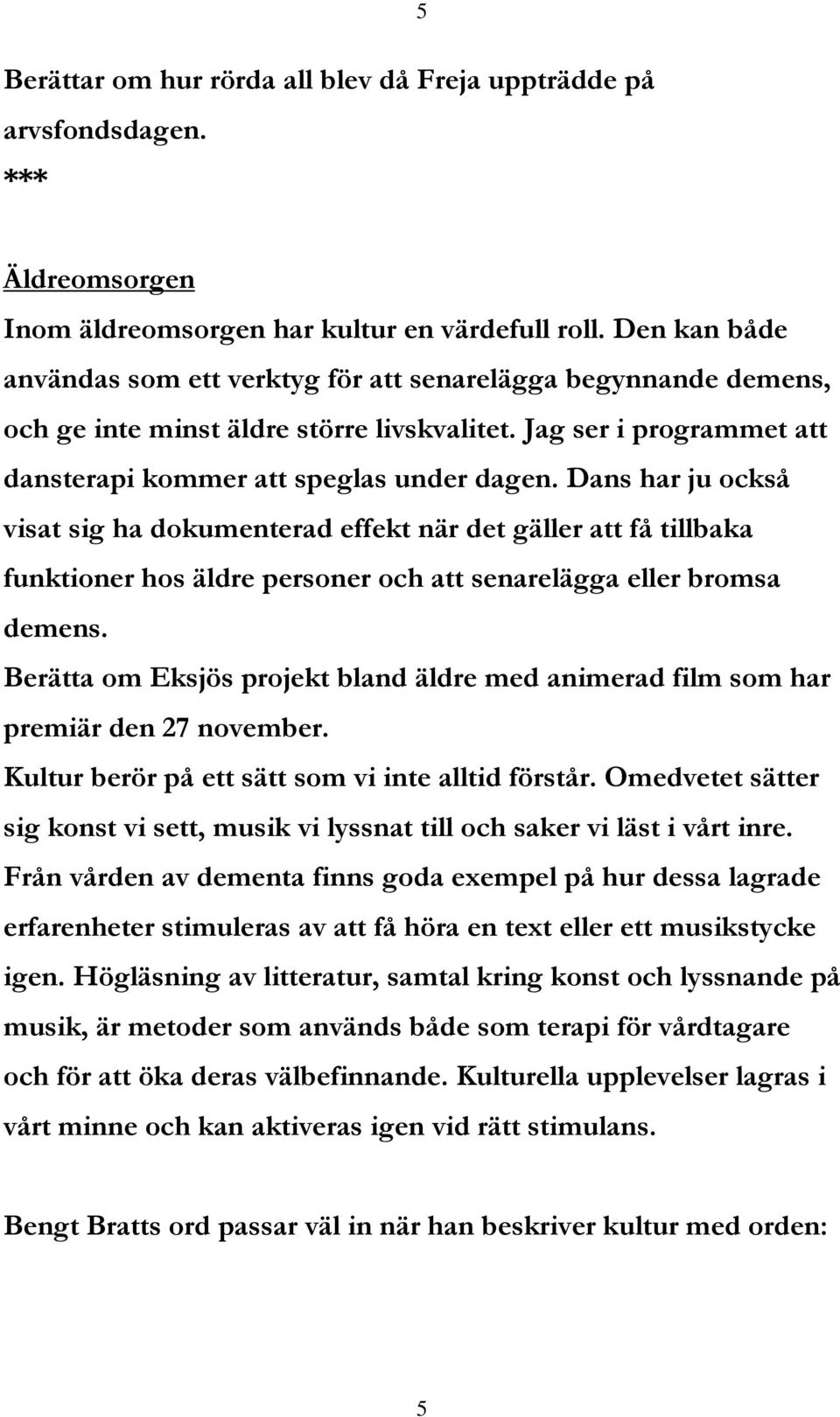 Dans har ju också visat sig ha dokumenterad effekt när det gäller att få tillbaka funktioner hos äldre personer och att senarelägga eller bromsa demens.