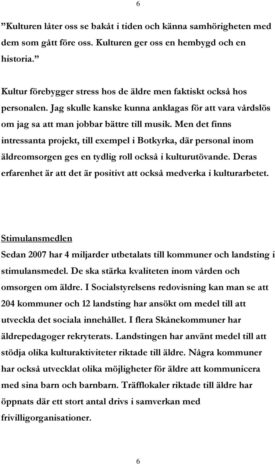 Men det finns intressanta projekt, till exempel i Botkyrka, där personal inom äldreomsorgen ges en tydlig roll också i kulturutövande.