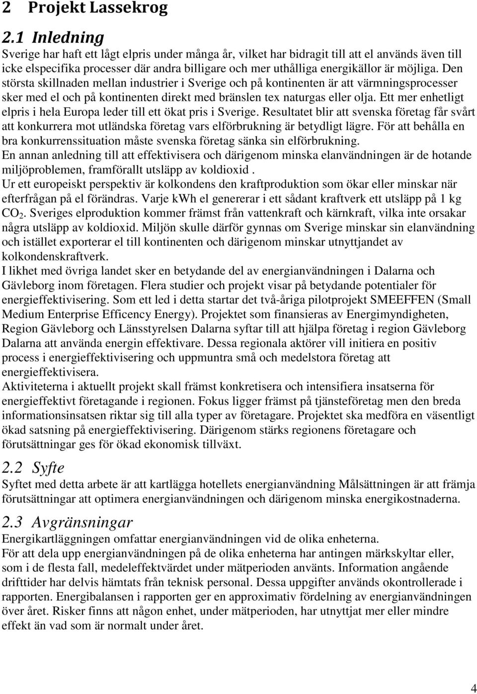 Den största skillnaden mellan industrier i Sverige och på kontinenten är att värmningsprocesser sker med el och på kontinenten direkt med bränslen tex naturgas eller olja.