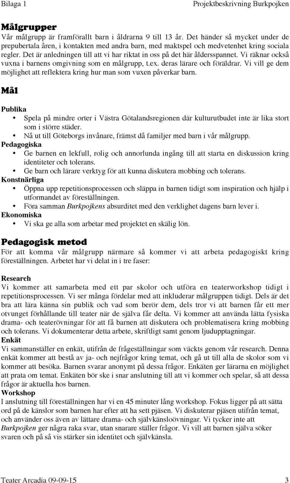 Vi vill ge dem möjlighet att reflektera kring hur man som vuxen påverkar barn. Mål Publika Spela på mindre orter i Västra Götalandsregionen där kulturutbudet inte är lika stort som i större städer.