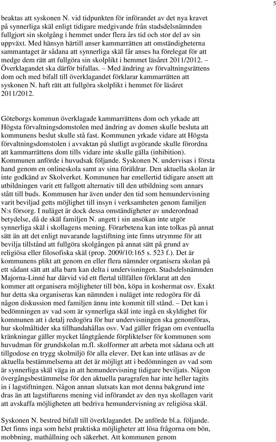 Med hänsyn härtill anser kammarrätten att omständigheterna sammantaget är sådana att synnerliga skäl får anses ha förelegat för att medge dem rätt att fullgöra sin skolplikt i hemmet läsåret