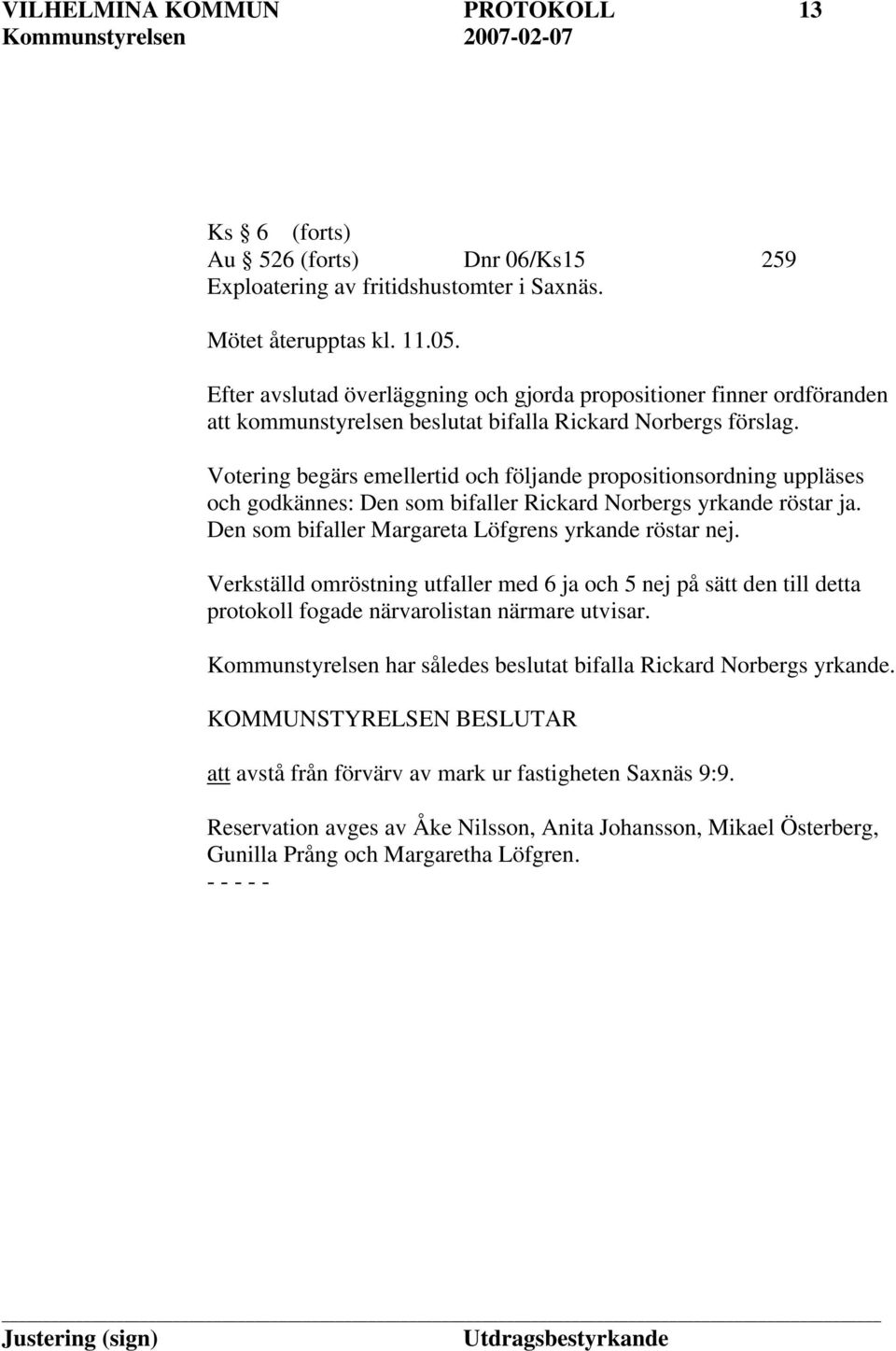 Votering begärs emellertid och följande propositionsordning uppläses och godkännes: Den som bifaller Rickard Norbergs yrkande röstar ja. Den som bifaller Margareta Löfgrens yrkande röstar nej.