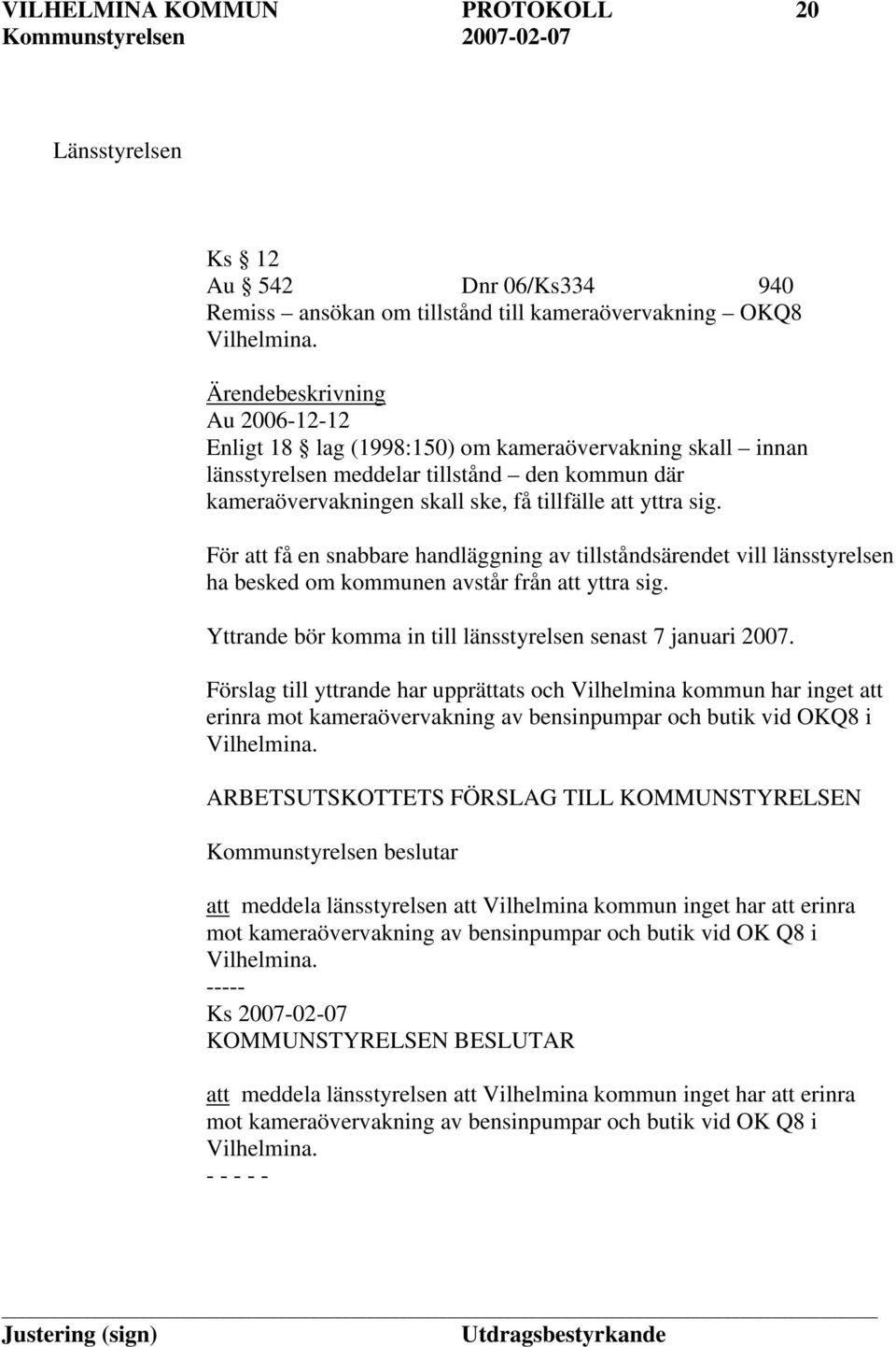 För att få en snabbare handläggning av tillståndsärendet vill länsstyrelsen ha besked om kommunen avstår från att yttra sig. Yttrande bör komma in till länsstyrelsen senast 7 januari 2007.