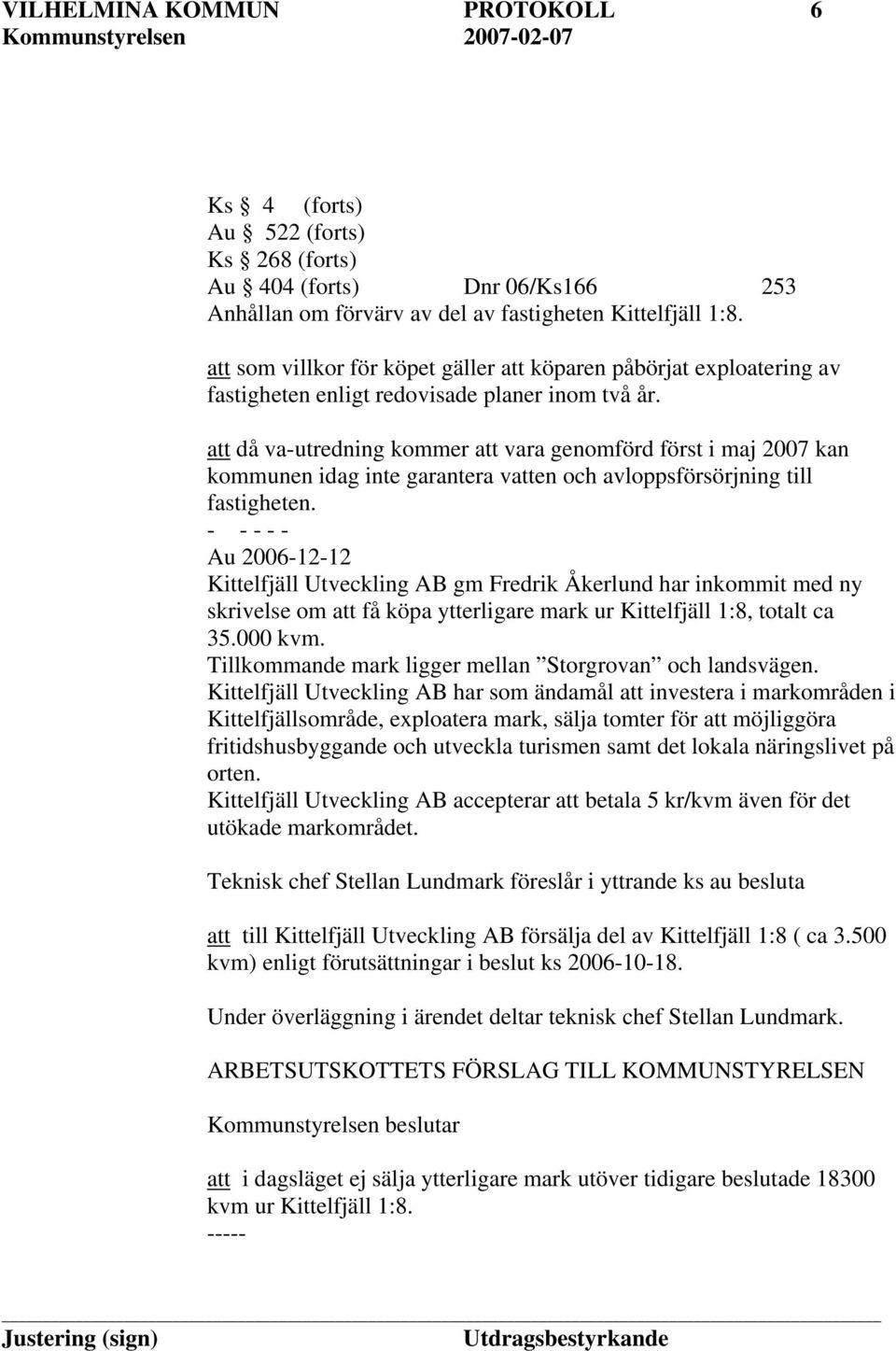 att då va-utredning kommer att vara genomförd först i maj 2007 kan kommunen idag inte garantera vatten och avloppsförsörjning till fastigheten.
