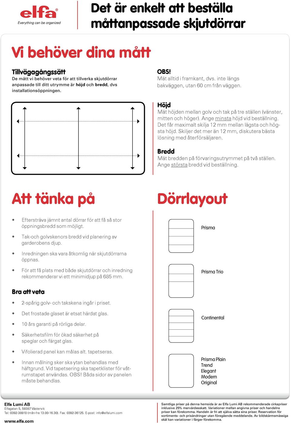 Ange minsta höjd vid beställning. Det får maximalt skilja 12 mm mellan lägsta och högsta höjd. Skiljer det mer än 12 mm, diskutera bästa lösning med återförsäljaren.