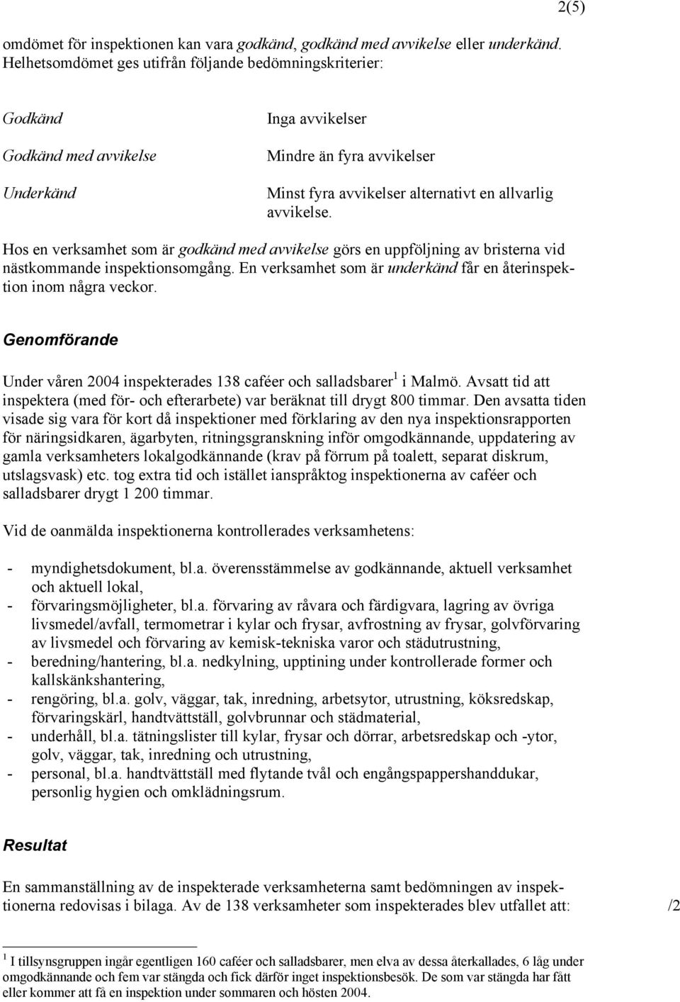Hos en verksamhet som är godkänd med avvikelse görs en uppföljning av bristerna vid nästkommande inspektionsomgång. En verksamhet som är underkänd får en återinspektion inom några veckor.