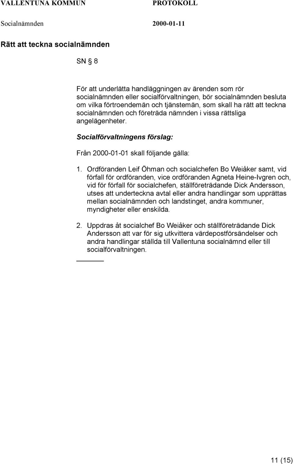 Ordföranden Leif Öhman och socialchefen Bo Weiåker samt, vid förfall för ordföranden, vice ordföranden Agneta Heine-Ivgren och, vid för förfall för socialchefen, ställföreträdande Dick Andersson,