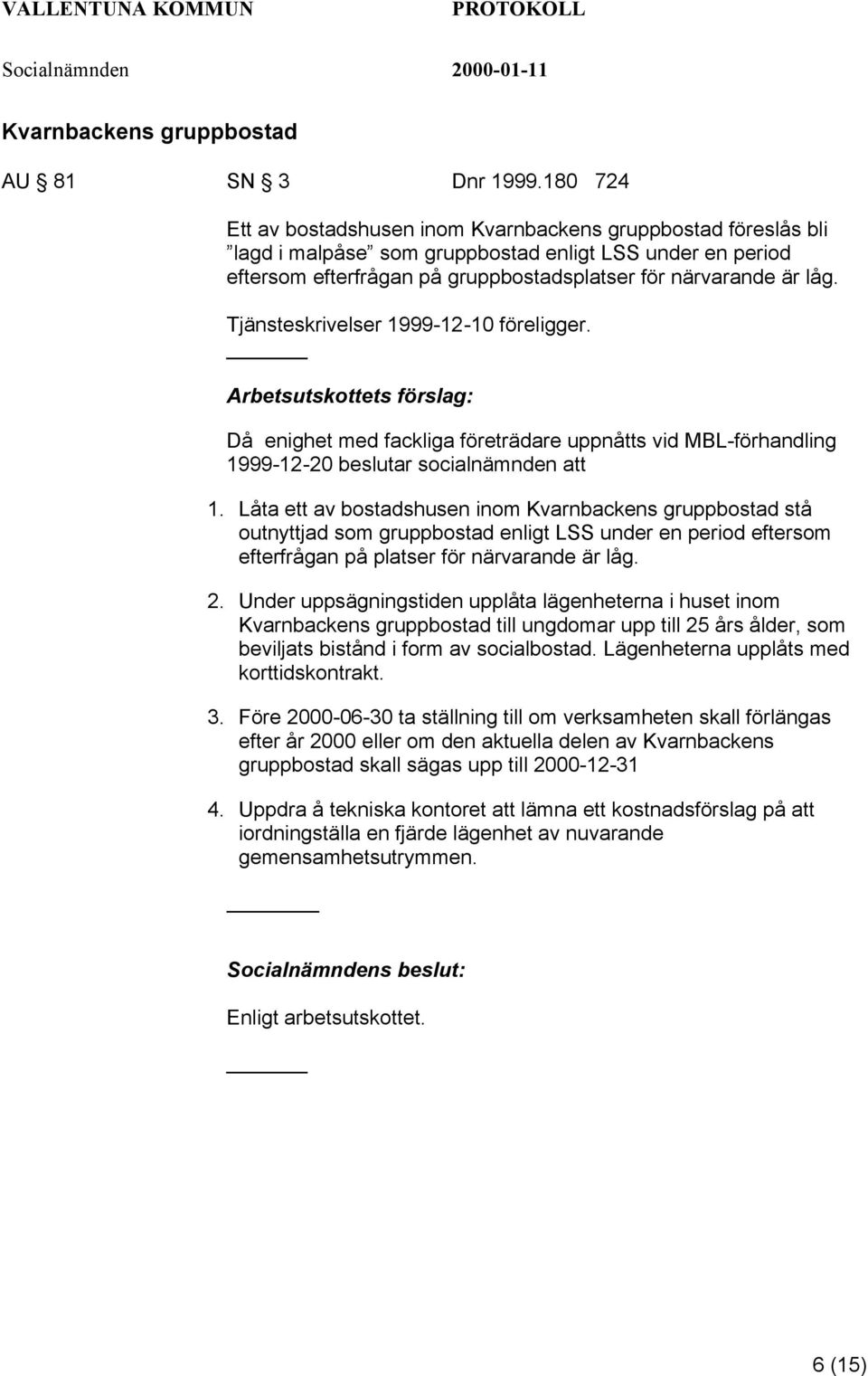 Tjänsteskrivelser 1999-12-10 föreligger. Arbetsutskottets förslag: Då enighet med fackliga företrädare uppnåtts vid MBL-förhandling 1999-12-20 beslutar socialnämnden att 1.