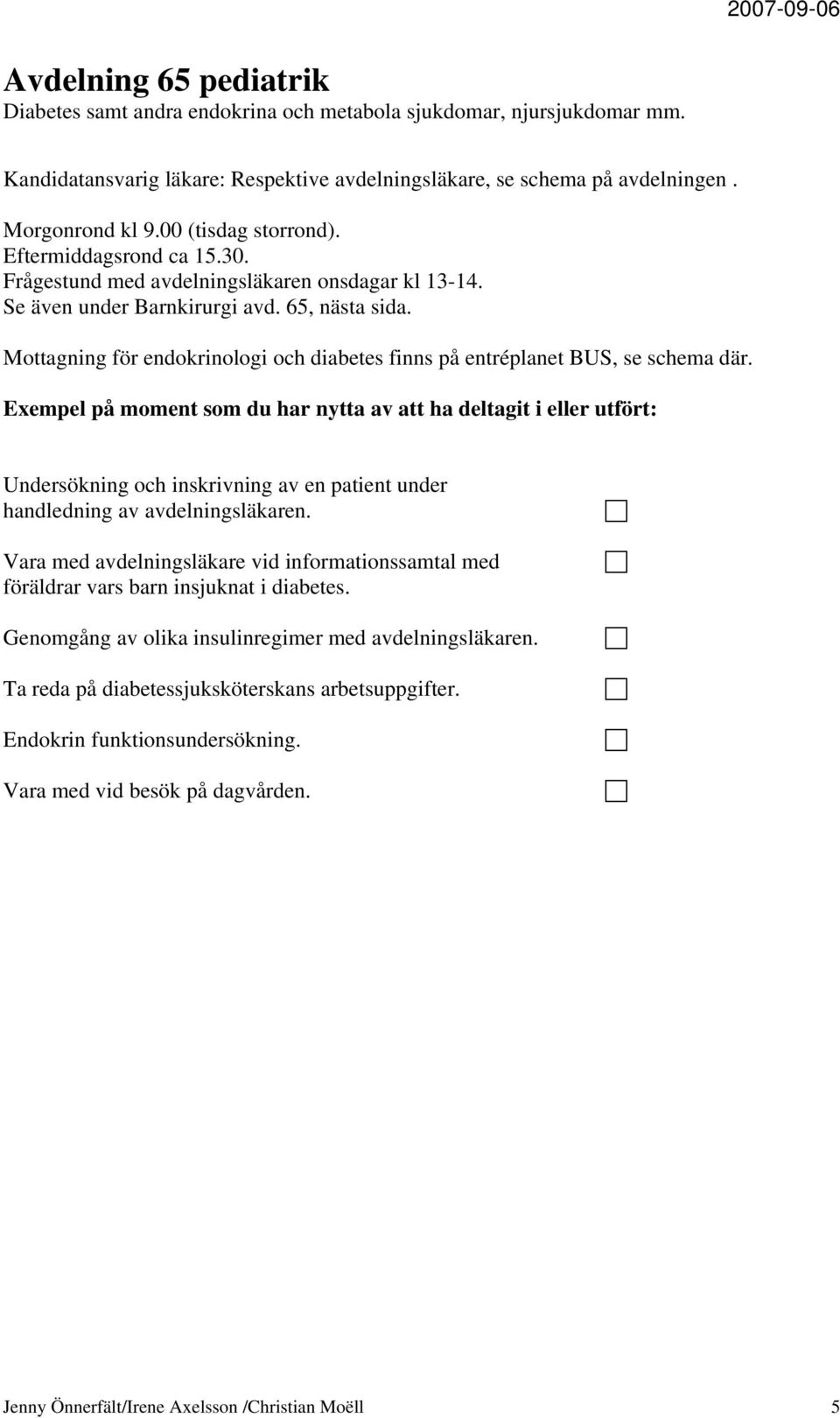 Mottagning för endokrinologi och diabetes finns på entréplanet BUS, se schema där. Undersökning och inskrivning av en patient under handledning av avdelningsläkaren.