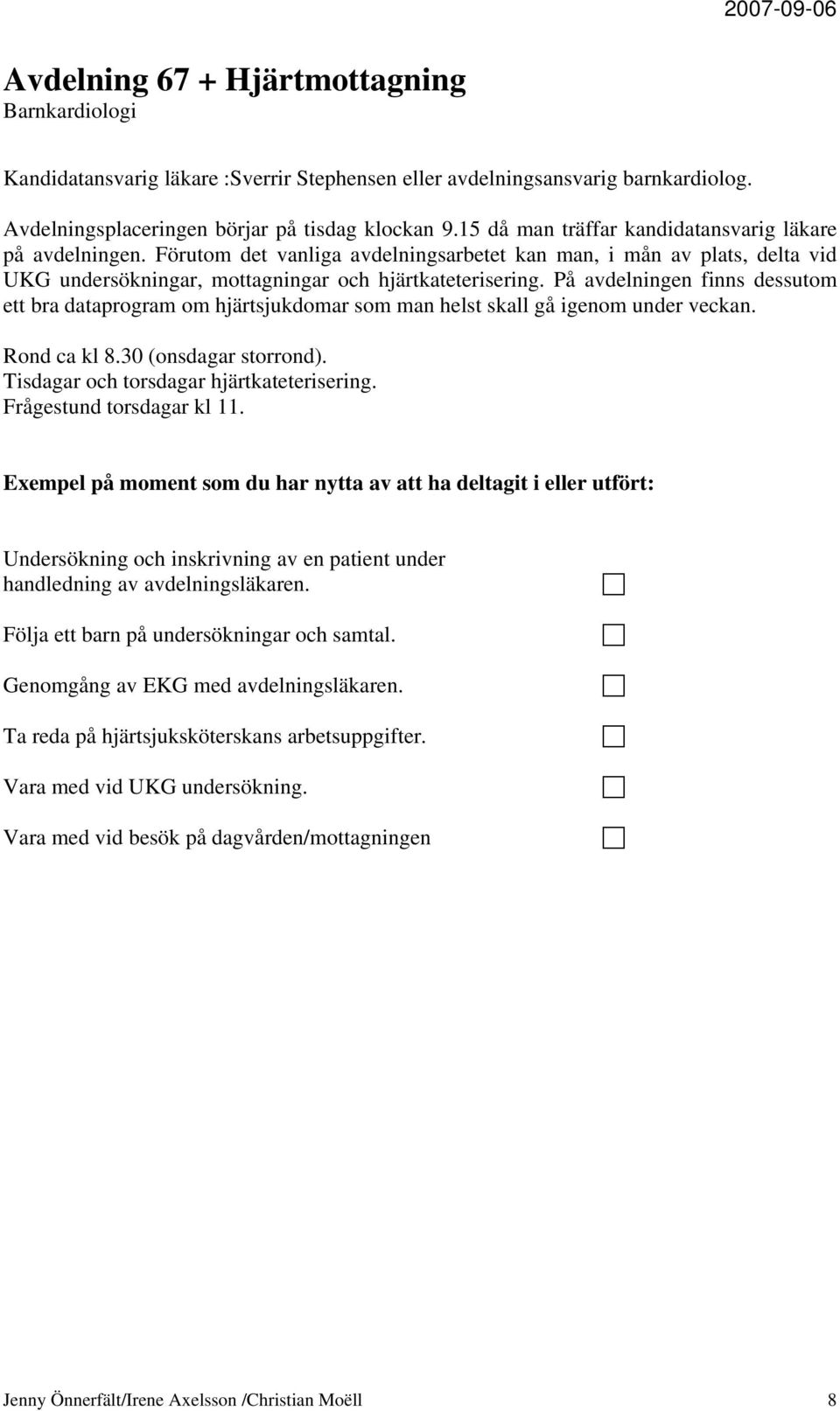 På avdelningen finns dessutom ett bra dataprogram om hjärtsjukdomar som man helst skall gå igenom under veckan. Rond ca kl 8.30 (onsdagar storrond). Tisdagar och torsdagar hjärtkateterisering.