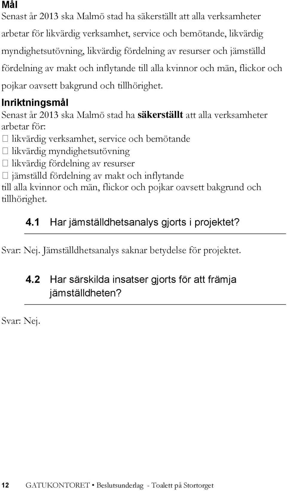 Inriktningsmål Senast år 2013 ska Malmö stad ha säkerställt att alla verksamheter arbetar för: likvärdig verksamhet, service och bemötande likvärdig myndighetsutövning likvärdig fördelning av