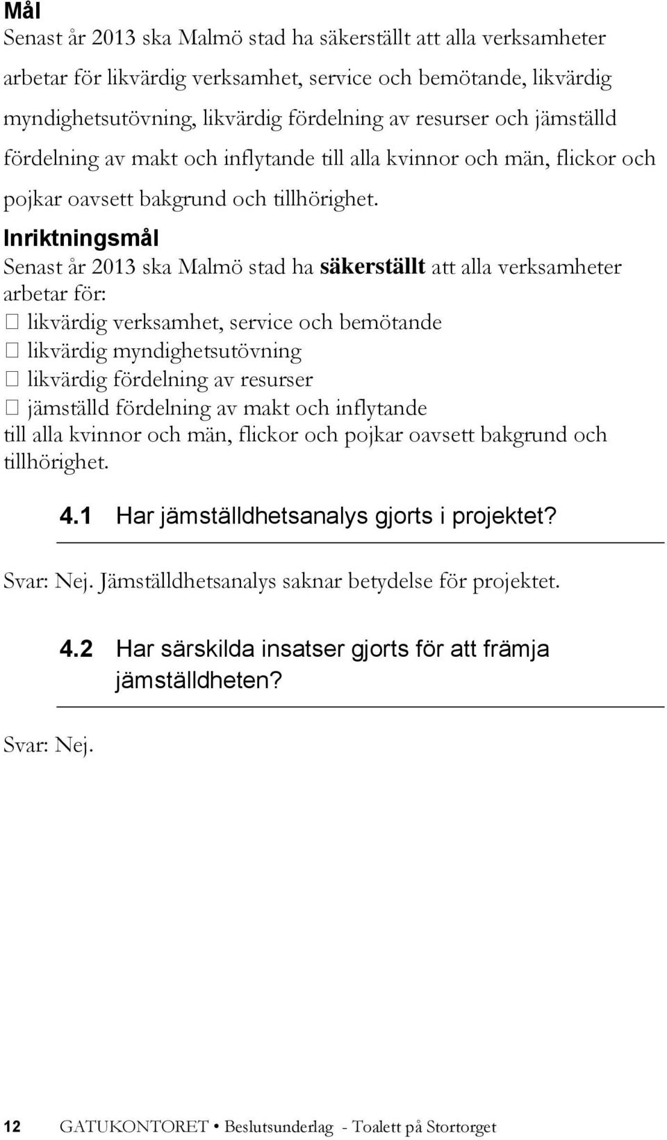 Inriktningsmål Senast år 2013 ska Malmö stad ha säkerställt att alla verksamheter arbetar för: likvärdig verksamhet, service och bemötande likvärdig myndighetsutövning likvärdig fördelning av