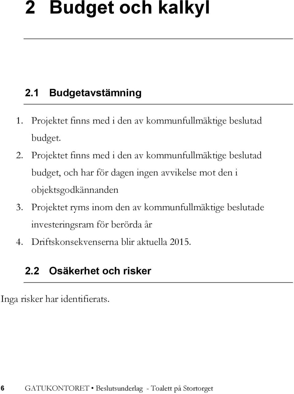 Projektet finns med i den av kommunfullmäktige beslutad budget, och har för dagen ingen avvikelse mot den i