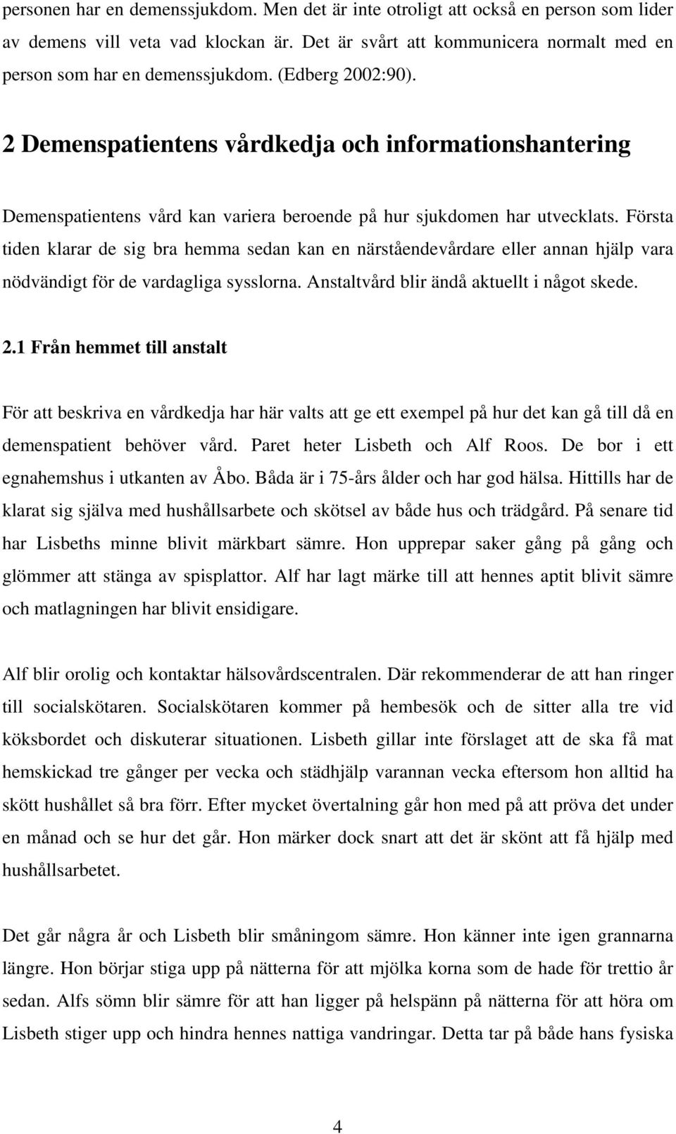 Första tiden klarar de sig bra hemma sedan kan en närståendevårdare eller annan hjälp vara nödvändigt för de vardagliga sysslorna. Anstaltvård blir ändå aktuellt i något skede. 2.