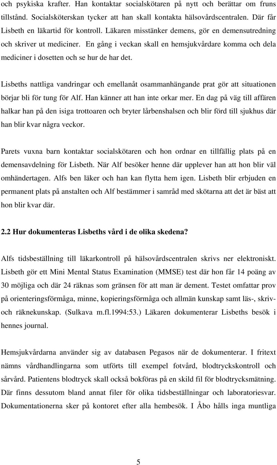 En gång i veckan skall en hemsjukvårdare komma och dela mediciner i dosetten och se hur de har det.