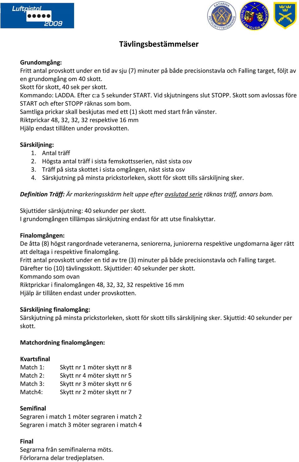 Samtliga prickar skall beskjutas med ett (1) skott med start från vänster. Riktprickar 48, 32, 32, 32 respektive 16 mm Hjälp endast tillåten under provskotten. Särskiljning: 1. Antal träff 2.