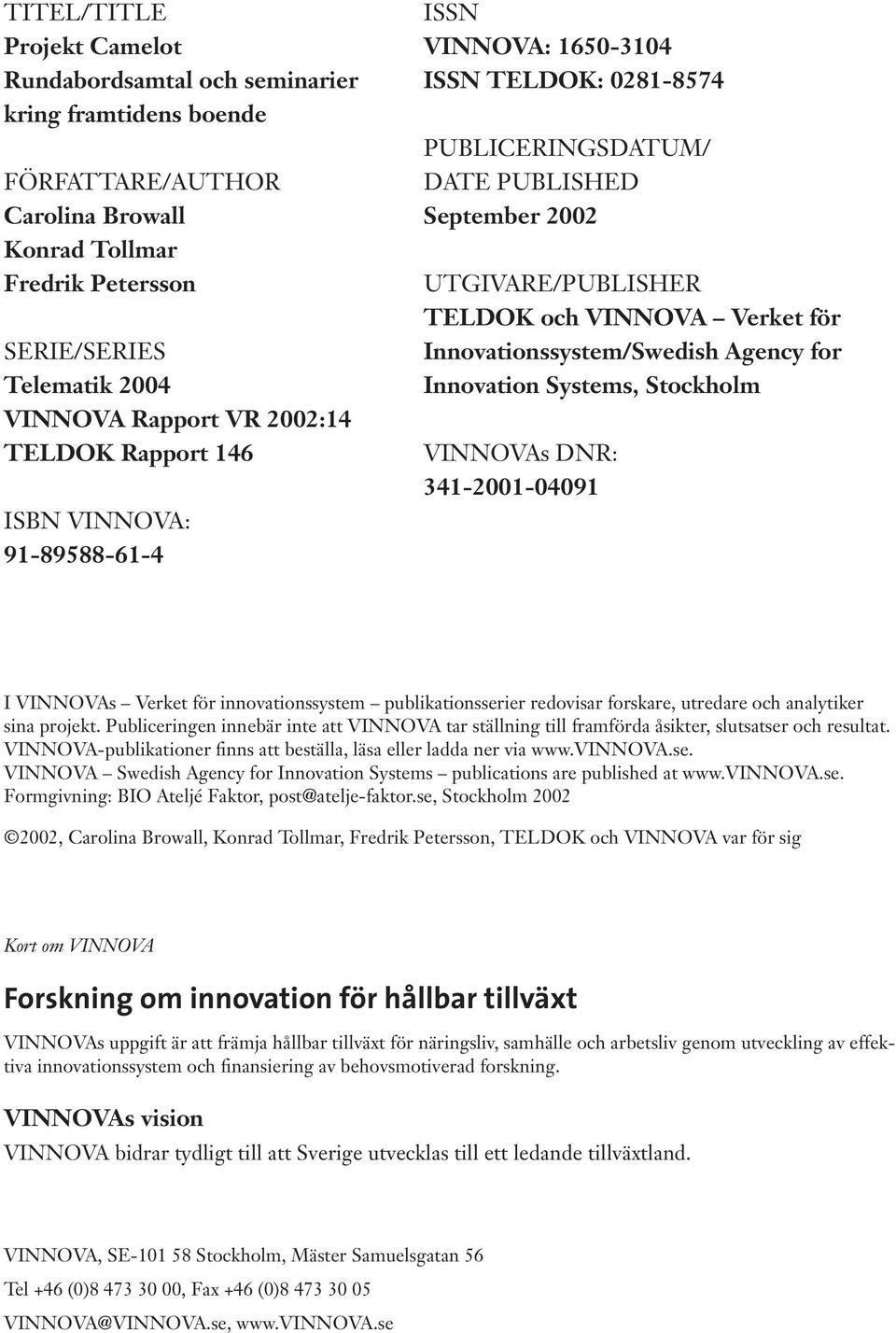 Innovationssystem/Swedish Agency for Innovation Systems, Stockholm VINNOVAs DNR: 341-2001-04091 I VINNOVAs Verket för innovationssystem publikationsserier redovisar forskare, utredare och analytiker