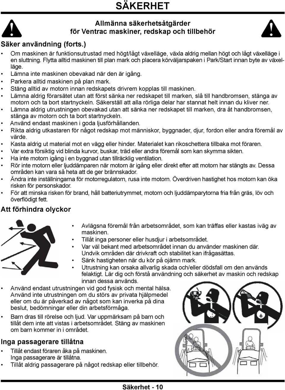 Flytta alltid maskinen till plan mark och placera körväljarspaken i Park/Start innan byte av växelläge. Lämna inte maskinen obevakad när den är igång. Parkera alltid maskinen på plan mark.
