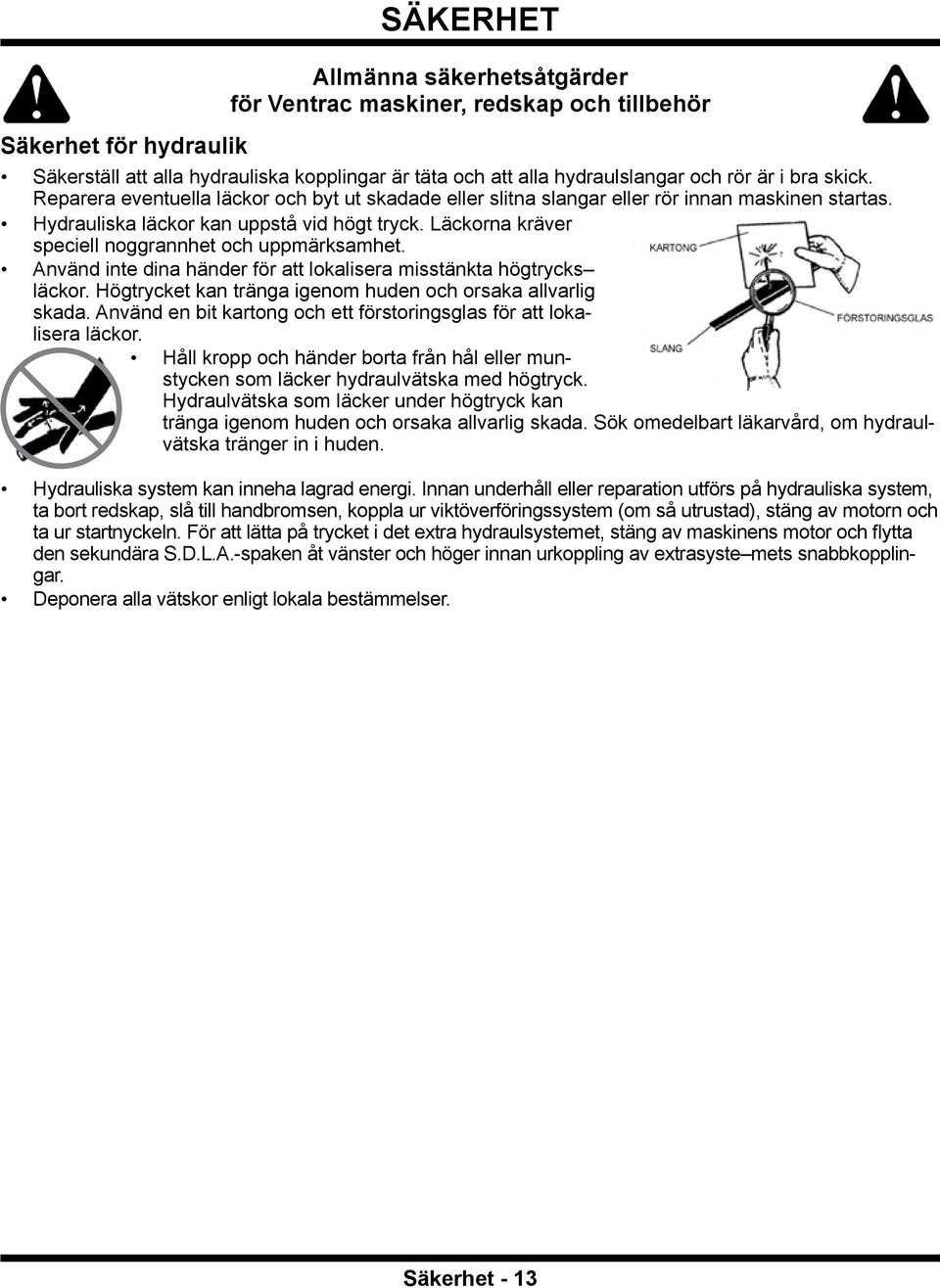 Läckorna kräver speciell noggrannhet och uppmärksamhet. Använd inte dina händer för att lokalisera misstänkta högtrycks läckor. Högtrycket kan tränga igenom huden och orsaka allvarlig skada.