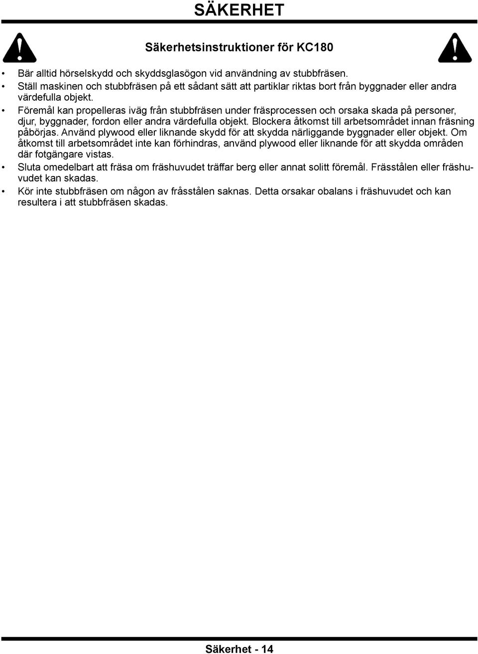 Föremål kan propelleras iväg från stubbfräsen under fräsprocessen och orsaka skada på personer, djur, byggnader, fordon eller andra värdefulla objekt.