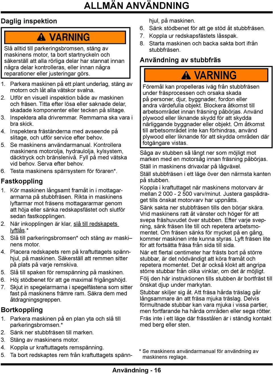 Utför en visuell inspektion både av maskinen och fräsen. Titta efter lösa eller saknade delar, skadade komponenter eller tecken på slitage. 3. Inspektera alla drivremmar.