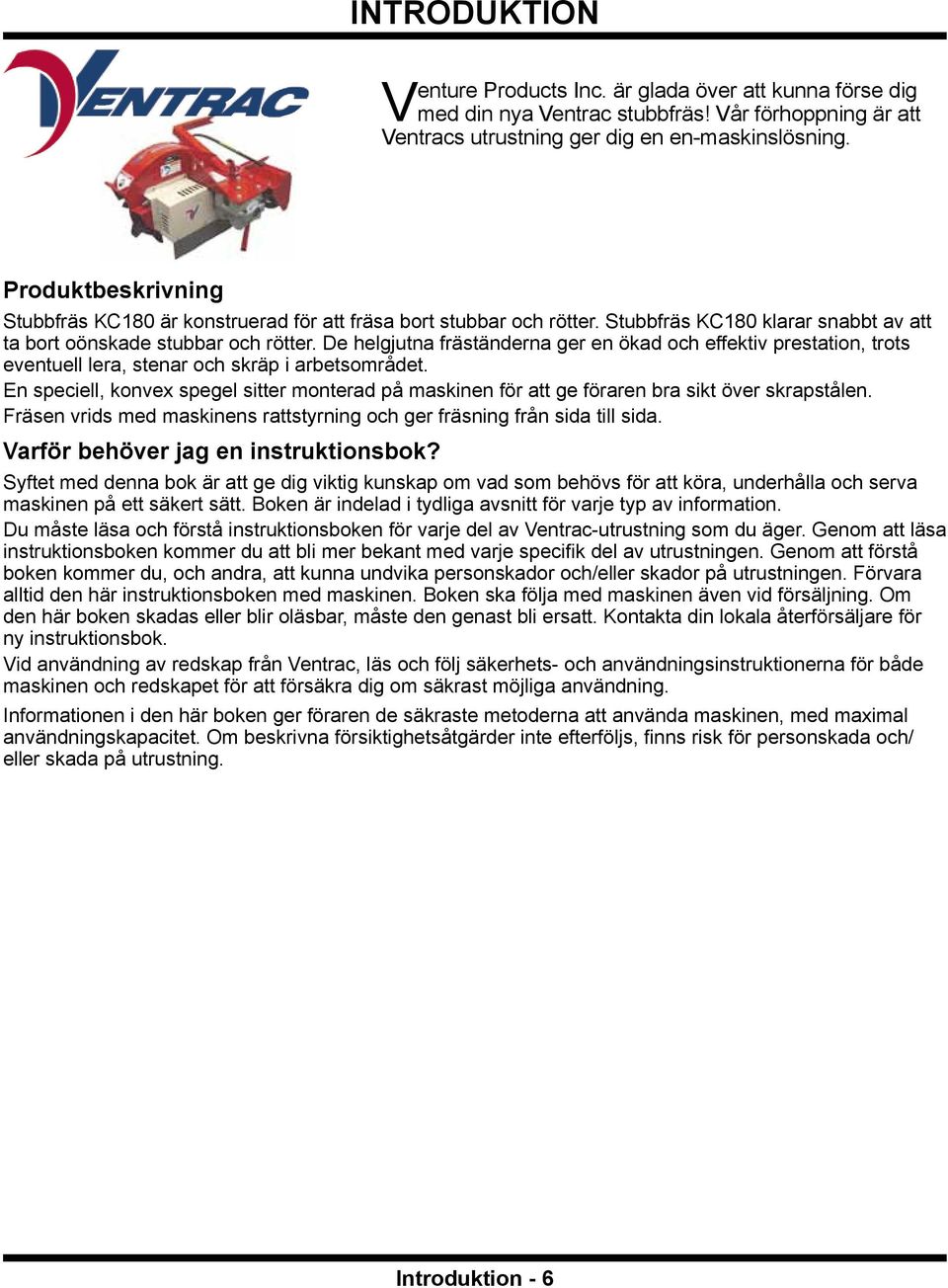 De helgjutna fräständerna ger en ökad och effektiv prestation, trots eventuell lera, stenar och skräp i arbetsområdet.