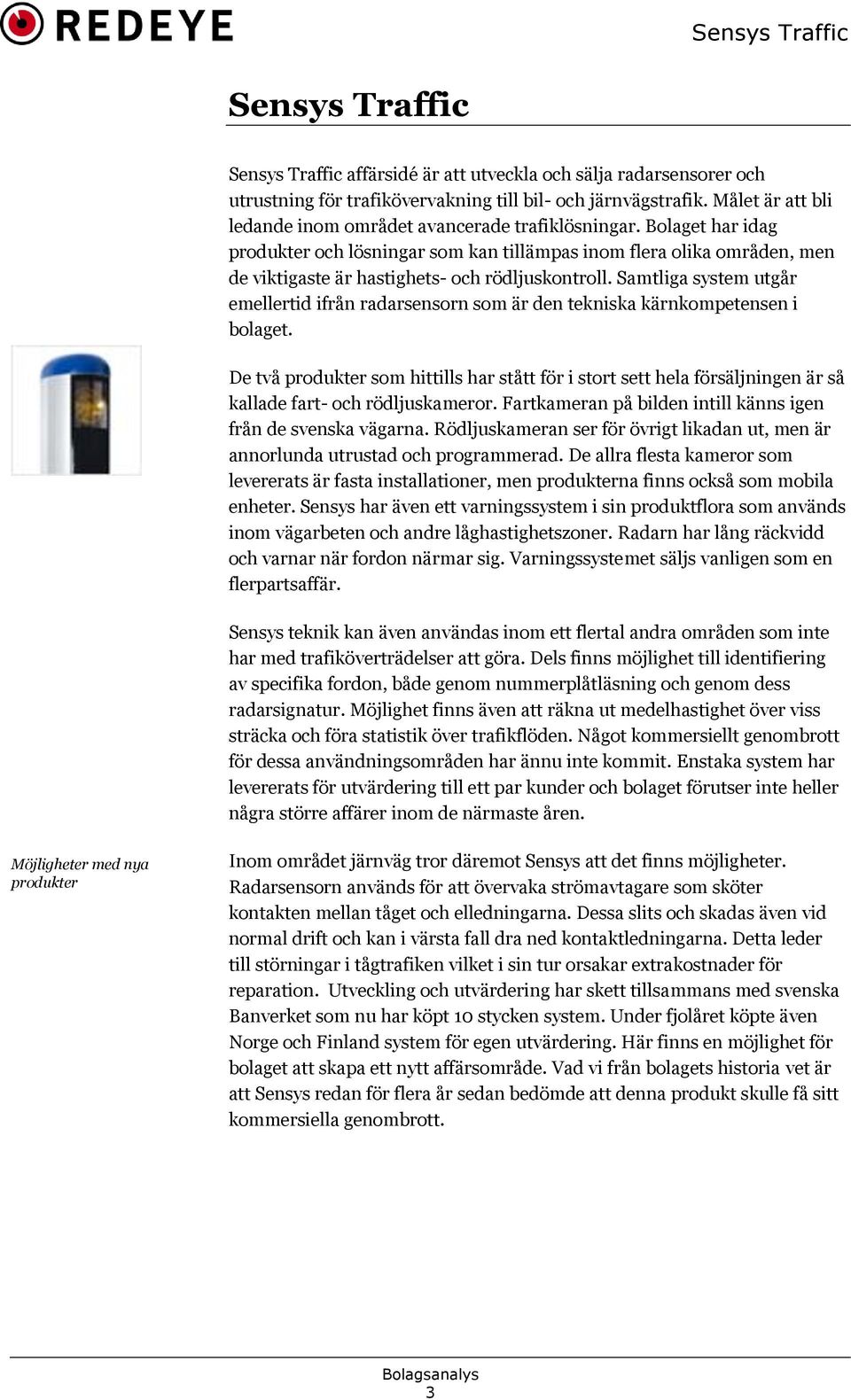 Bolaget har idag produkter och lösningar som kan tillämpas inom flera olika områden, men de viktigaste är hastighets- och rödljuskontroll.