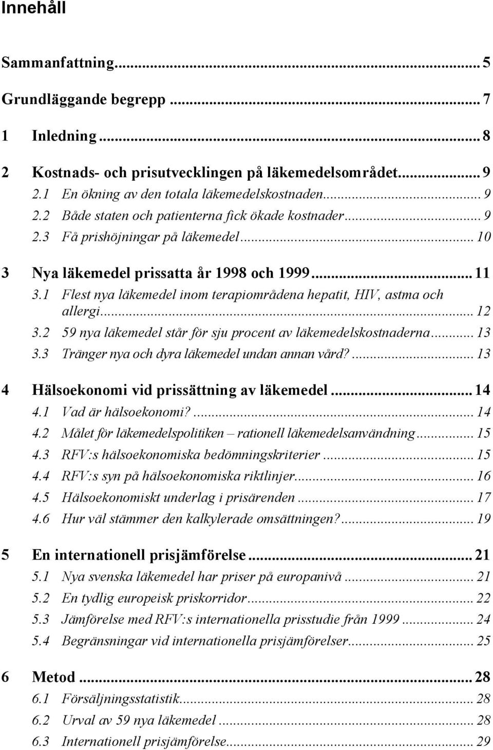 2 59 nya läkemedel står för sju procent av läkemedelskostnaderna... 13 3.3 Tränger nya och dyra läkemedel undan annan vård?...13 4 Hälsoekonomi vid prissättning av läkemedel... 14 4.